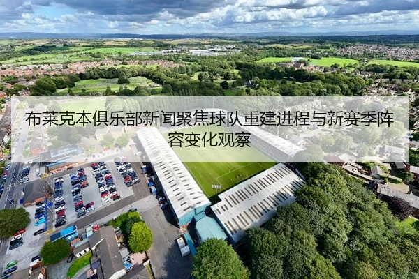 布莱克本俱乐部新闻聚焦球队重建进程与新赛季阵容变化观察